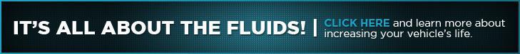 It’s All About The Fluids! Click here and learn more about increasing your vehicle’s life.
